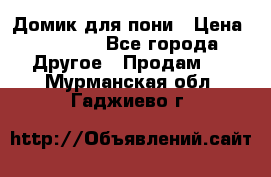 Домик для пони › Цена ­ 2 500 - Все города Другое » Продам   . Мурманская обл.,Гаджиево г.